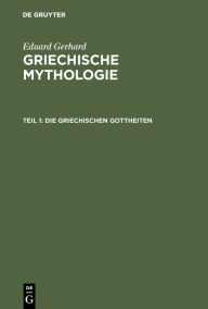 Title: Die griechischen Gottheiten, Author: Eduard Gerhard