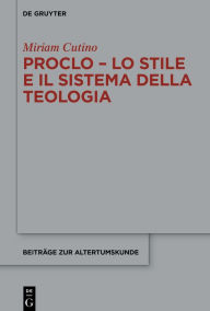 Title: Proclo - Lo stile e il sistema della teologia, Author: Miriam Cutino