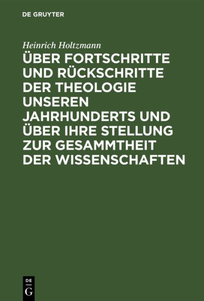 Über Fortschritte und Rückschritte der Theologie unseren Jahrhunderts und über ihre Stellung zur Gesammtheit der Wissenschaften: Rede gahalten am 1. Mai 1878 bei Übernahme des Rectorats der Keiser-Wilhelms-Universität Strassburg