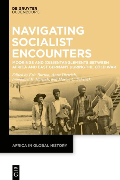 Navigating Socialist Encounters: Moorings and (Dis)Entanglements between Africa East Germany during the Cold War