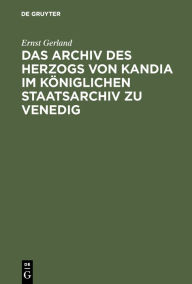 Title: Das Archiv des Herzogs von Kandia im Königlichen Staatsarchiv zu Venedig, Author: Ernst Gerland