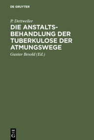 Title: Die Anstaltsbehandlung der Tuberkulose der Atmungswege, Author: P. Dettweiler