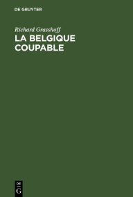 Title: La Belgique coupable: Une réponse à Mr professeur Waxweiler, Author: Richard Grasshoff