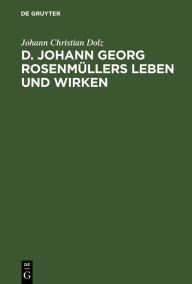 Title: D. Johann Georg Rosenmüllers Leben und Wirken, Author: Johann Christian Dolz