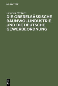 Title: Die oberelsässische Baumwollindustrie und die deutsche Gewerbeordnung: Eine Erwiderung an meine Gegner, Author: Heinrich Herkner