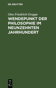 Title: Wendepunkt der Philosophie im neunzehnten Jahrhundert, Author: Otto Friedrich Gruppe