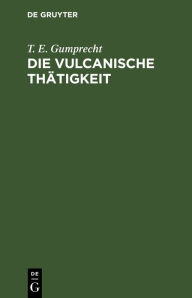 Title: Die vulcanische Thätigkeit: Auf dem Festlande von Africa, in Arabien und auf den Inseln des Rothen Meeres, Author: T. E. Gumprecht