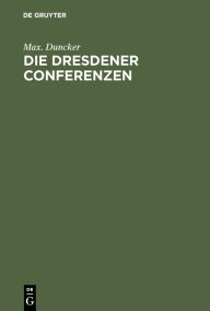 Title: Die Dresdener Conferenzen, Author: Max. Duncker