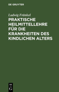 Title: Praktische Heilmittellehre für die Krankheiten des kindlichen Alters, Author: Ludwig Fränkel