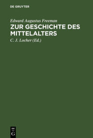 Title: Zur Geschichte des Mittelalters: Ausgewählte historische Essays, Author: Edward Augustus Freeman