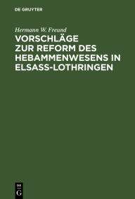 Title: Vorschläge zur Reform des Hebammenwesens in Elsaß-Lothringen, Author: Hermann W. Freund
