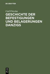 Title: Geschichte der Befestigungen und Belagerungen Danzigs: Mit besonderer Rücksicht auf die Ostpreußische Landwehr, welche in den Jahren 1813-1814 vor Danzig stand, Author: Carl Friccius