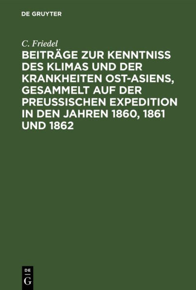 Beiträge zur Kenntniss des Klimas und der Krankheiten Ost-Asiens, gesammelt auf der Preußischen Expedition in den Jahren 1860, 1861 und 1862