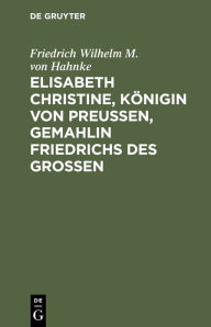 Title: Elisabeth Christine, Königin von Preußen, Gemahlin Friedrichs des Großen: Eine Biographie, Author: Friedrich Wilhelm M. von Hahnke