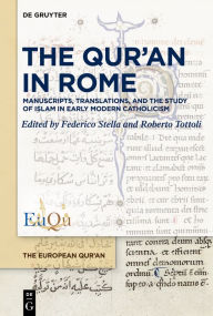 Title: The Qur'an in Rome: Manuscripts, Translations, and the Study of Islam in Early Modern Catholicism, Author: Federico Stella