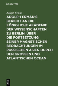 Title: Adolph Erman's Bericht an die Königliche Akademie der Wissenschaften zu Berlin, über die Fortsetzung seiner magnetischen Beobachtungen im russischen Asien durch den großen und atlantischen Ocean: Geschrieben im April und Mai 1830 auf dem atlantischen Ocea, Author: Adolph Erman