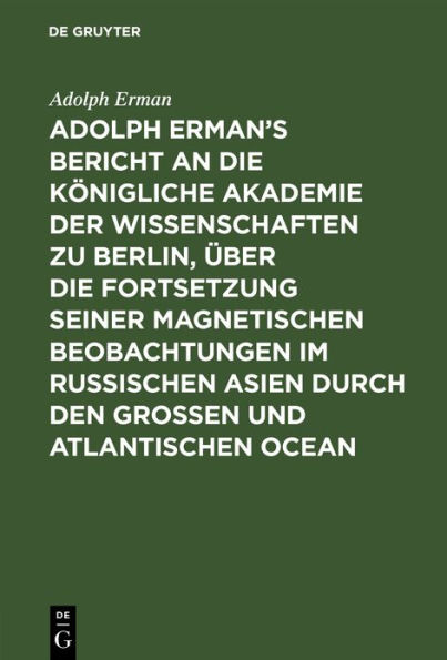 Adolph Erman's Bericht an die Königliche Akademie der Wissenschaften zu Berlin, über die Fortsetzung seiner magnetischen Beobachtungen im russischen Asien durch den großen und atlantischen Ocean: Geschrieben im April und Mai 1830 auf dem atlantischen Ocea