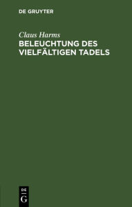 Title: Beleuchtung des vielfältigen Tadels: Mit welchem in der Ev. Kirchen-Zeitung Febr. 1830 und in dem Hom. Lit. Correspondenzblatt 1830, 2. das neue Berliner Gesangbuch angegriffen worden ist, Author: Claus Harms