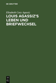 Title: Louis Agassiz's Leben und Briefwechsel, Author: Elisabeth Cary Agassiz