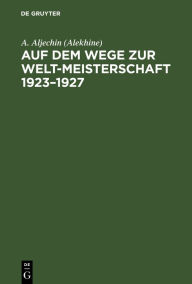 Title: Auf dem Wege zur Welt-Meisterschaft 1923-1927, Author: A. Aljechin (Alekhine)