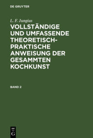 Title: L. F. Jungius: Vollständige und umfassende theoretisch-praktische Anweisung der gesammten Kochkunst. Band 2, Author: L. F. Jungius