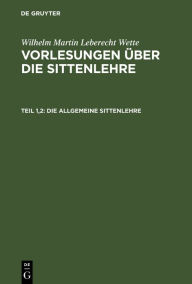 Title: Die allgemeine Sittenlehre, Author: Wilhelm Martin Leberecht Wette