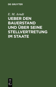 Title: Ueber den Bauerstand und über seine Stellvertretung im Staate, Author: E. M. Arndt