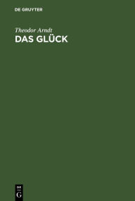 Title: Das Glück: Ein Wort für die ideale Weltanschauung, Author: Theodor Arndt