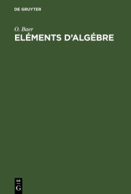 Title: Eléments d'algébre: À l'usage des classes moyennes du collège royal français, Author: O. Baer