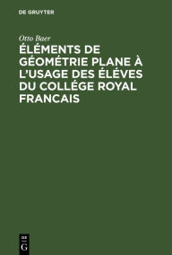 Title: Éléments de géométrie plane à l'usage des éléves du collége royal francais, Author: Otto Baer