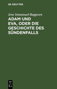 Title: Adam und Eva, oder die Geschichte des Sündenfalls: Ein humoristisches Epos in zwölf Büchern, Author: Jens Immanuel Baggesen