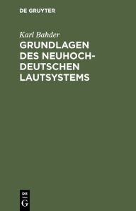 Title: Grundlagen des neuhochdeutschen Lautsystems: Beiträge zur Geschichte der deutschen Schriftsprache im 15. und 16. Jahrhundert, Author: Karl Bahder