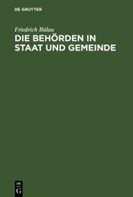 Title: Die Behörden in Staat und Gemeinde: Beiträge zur Verwaltungspolitik, Author: Friedrich Bülau