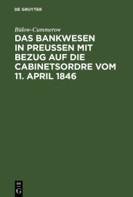 Title: Das Bankwesen in Preussen mit Bezug auf die Cabinetsordre vom 11. April 1846, Author: Bülow-Cummerow