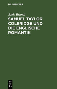 Title: Samuel Taylor Coleridge und die englische Romantik, Author: Alois Brandl