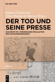 Title: Der Tod und seine Presse: Nachrufe im literarischen Feuilleton der Zwischenkriegszeit, Author: Sabine Eickenrodt