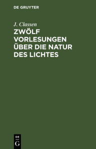 Title: Zwölf Vorlesungen über die Natur des Lichtes, Author: J. Classen