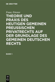 Title: Franz Förster: Theorie und Praxis des heutigen gemeinen preußischen Privatrechts auf der Grundlage des gemeinen deutschen Rechts. Band 1, Author: Franz Förster