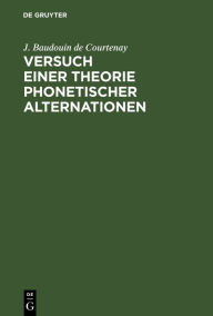 Title: Versuch einer Theorie phonetischer Alternationen: Ein Capitel aus der Psychophonetik, Author: J. Baudouin de Courtenay