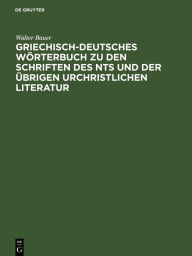 Title: Griechisch-Deutsches Wörterbuch zu den Schriften des NTs und der übrigen urchristlichen Literatur, Author: Walter Bauer