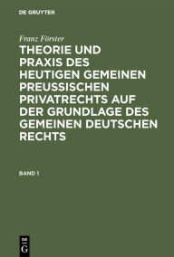 Title: Franz Förster: Theorie und Praxis des heutigen gemeinen preußischen Privatrechts auf der Grundlage des gemeinen deutschen Rechts. Band 1, Author: Franz Förster