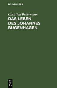Title: Das Leben des Johannes Bugenhagen: Nebst einem vollständigen Abdruck seiner Braunschweigischen Kirchenordnung vom Jahre 1528, Author: Christian Bellermann