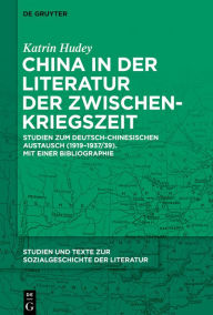 Title: China in der Literatur der Zwischenkriegszeit: Studien zum deutsch-chinesischen Austausch (1919-1937/39). Mit einer Bibliographie, Author: Katrin Hudey