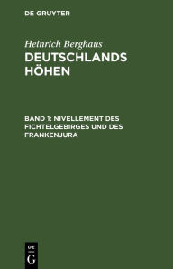 Title: Nivellement des Fichtelgebirges und des Frankenjura: Nach den Barometermessungen, trigonometrischen und nivellitischen Operationen von Berghaus, Bischof, v. Brand etc., Author: Heinrich Berghaus