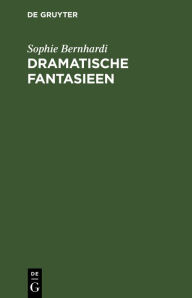 Title: Dramatische Fantasieen, Author: Sophie Bernhardi