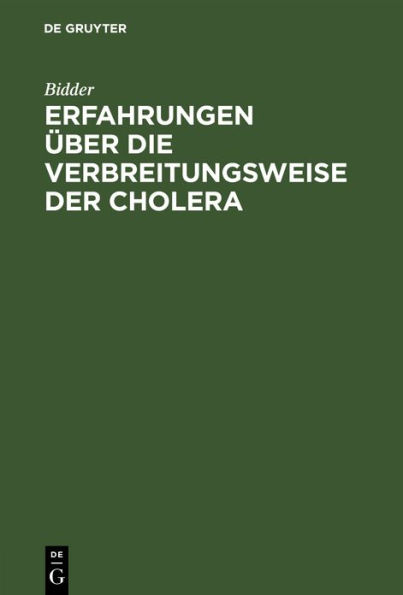Erfahrungen über die Verbreitungsweise der Cholera: Bericht des Hofraths Dr. Bidder ... an die Königl. Preuß. Immediat-Commission zur Abwehrung der Cholera