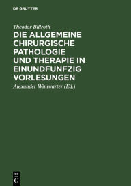 Title: Die allgemeine chirurgische Pathologie und Therapie in einundfunfzig Vorlesungen: Ein Handbuch für Studirende und Aerzte, Author: Theodor Billroth