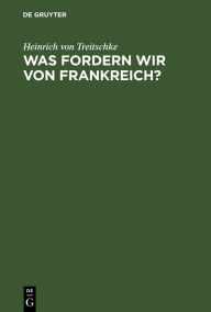 Title: Was fordern wir von Frankreich?, Author: Heinrich von Treitschke