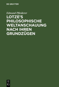 Title: Lotze's philosophische Weltanschauung nach ihren Grundzügen: Zur Erinnerung an den Verstorbenen, Author: Edmund Pfleiderer