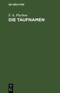 Title: Die Taufnamen: Eine Weihnachtsgabe, Author: F. A. Pischon